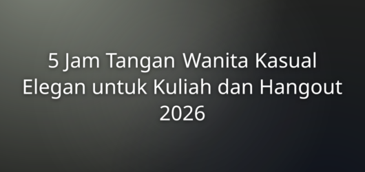 5 Jam Tangan Wanita Kasual Elegan untuk Kuliah dan Hangout 2026