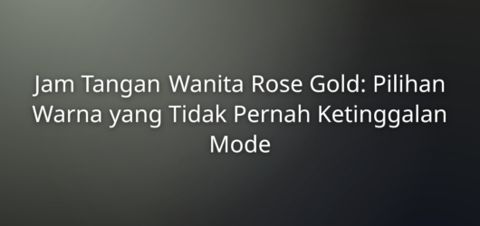Jam Tangan Wanita Rose Gold: Pilihan Warna yang Tidak Pernah Ketinggalan Mode 1 Jam Tangan Wanita Rose Gold: Pilihan Warna yang Tidak Pernah Ketinggalan Mode