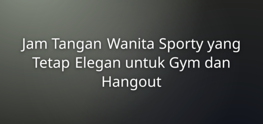 Jam Tangan Wanita Sporty yang Tetap Elegan untuk Gym dan Hangout