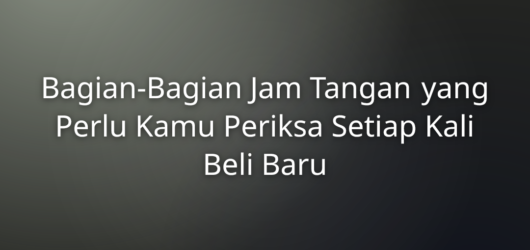 Bagian-Bagian Jam Tangan yang Perlu Kamu Periksa Setiap Kali Beli Baru 1 Bagian-Bagian Jam Tangan yang Perlu Kamu Periksa Setiap Kali Beli Baru