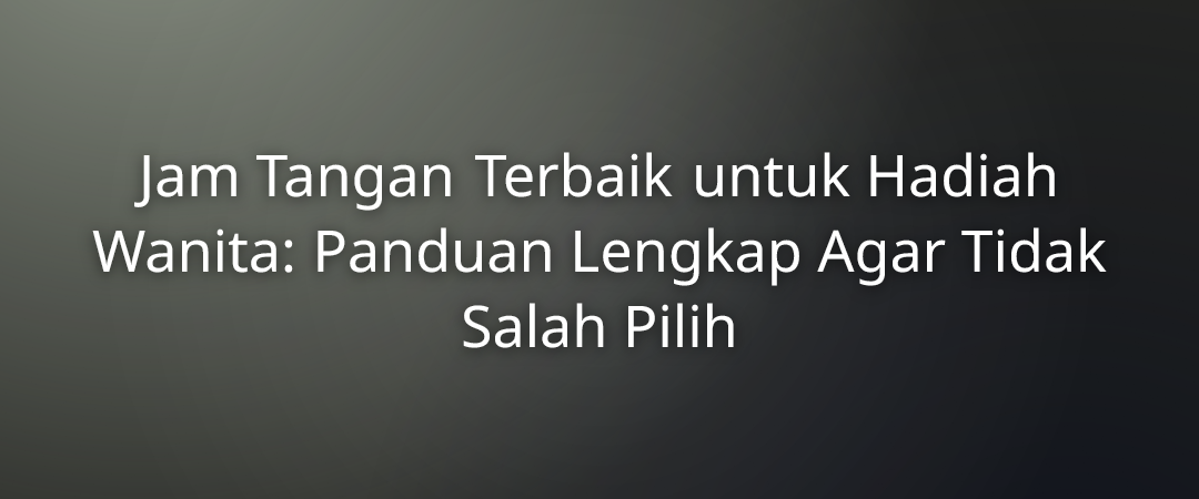 Jam Tangan Terbaik untuk Hadiah Wanita: Panduan Lengkap Agar Tidak Salah Pilih 1 Jam Tangan Terbaik untuk Hadiah Wanita: Panduan Lengkap Agar Tidak Salah Pilih