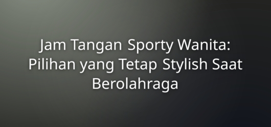 Jam Tangan Sporty Wanita: Pilihan yang Tetap Stylish Saat Berolahraga
