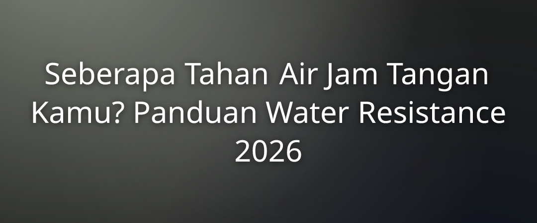 Seberapa Tahan Air Jam Tangan Kamu? Panduan Water Resistance 2026 1 Seberapa Tahan Air Jam Tangan Kamu? Panduan Water Resistance 2026