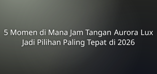 5 Momen di Mana Jam Tangan Aurora Lux Jadi Pilihan Paling Tepat di 2026 1 5 Momen di Mana Jam Tangan Aurora Lux Jadi Pilihan Paling Tepat di 2026