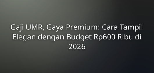 Gaji UMR, Gaya Premium: Cara Tampil Elegan dengan Budget Rp600 Ribu di 2026 1 Gaji UMR, Gaya Premium: Cara Tampil Elegan dengan Budget Rp600 Ribu di 2026