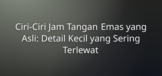Ciri-Ciri Jam Tangan Emas yang Asli: Detail Kecil yang Sering Terlewat 1 Ciri-Ciri Jam Tangan Emas yang Asli: Detail Kecil yang Sering Terlewat